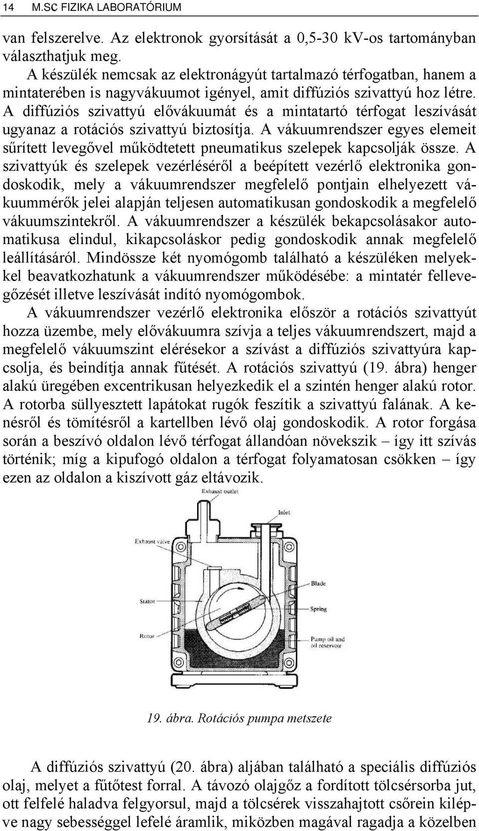 A diffúziós szivattyú elővákuumát és a mintatartó térfogat leszívását ugyanaz a rotációs szivattyú biztosítja.