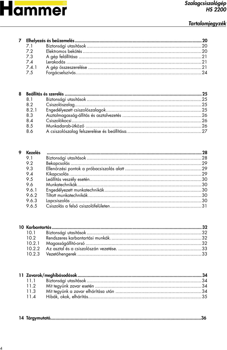 ..26 8.5 Munkadarab-ütköző...26 8.6 A csiszolószalag felszerelése és beállítása...27 9 Kezelés...28 9.1 Biztonsági utasítások...28 9.2 Bekapcsolás...29 9.3 Ellenőrzési pontok a próbacsiszolás alatt.