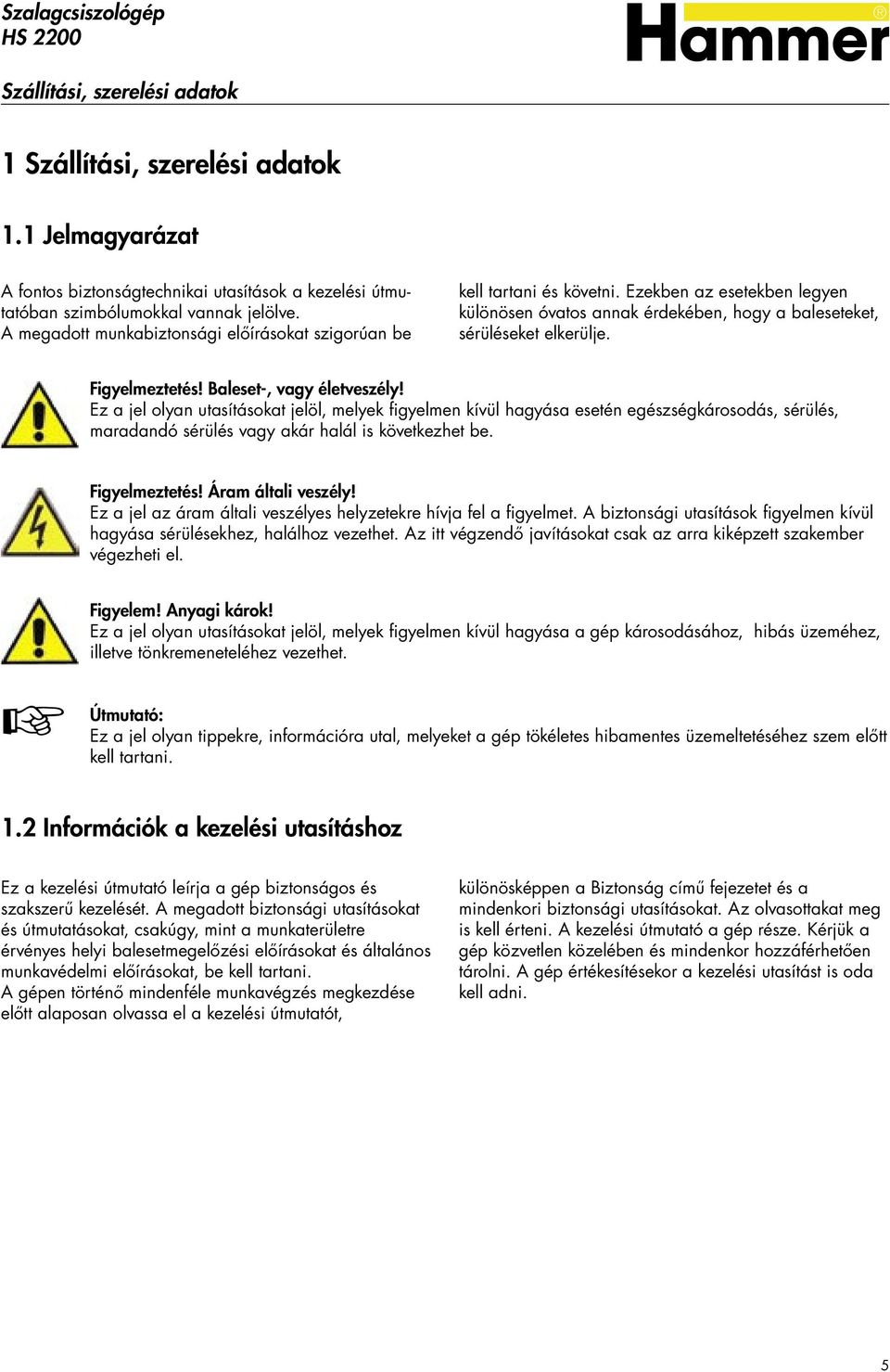 Baleset-, vagy életveszély! Ez a jel olyan utasításokat jelöl, melyek figyelmen kívül hagyása esetén egészségkárosodás, sérülés, maradandó sérülés vagy akár halál is következhet be. Figyelmeztetés!