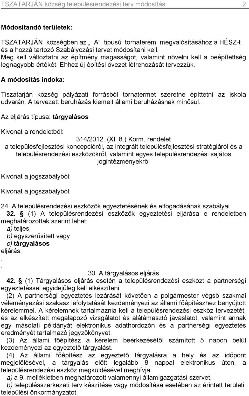 A módosítás indoka: Tiszatarján község pályázati forrásból tornatermet szeretne építtetni az iskola udvarán. A tervezett beruházás kiemelt állami beruházásnak minősül.