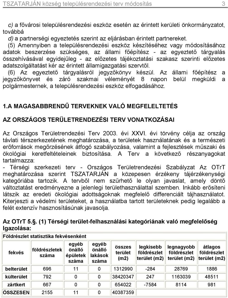 (5) Amennyiben a településrendezési eszköz készítéséhez vagy módosításához adatok beszerzése szükséges, az állami főépítész - az egyeztető tárgyalás összehívásával egyidejűleg - az előzetes