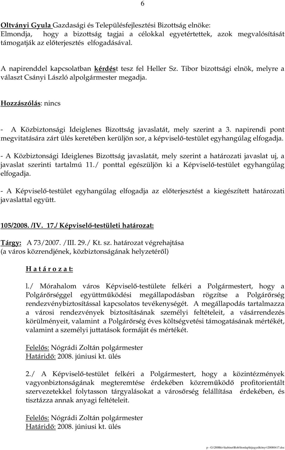 - A Közbiztonsági Ideiglenes Bizottság javaslatát, mely szerint a 3. napirendi pont megvitatására zárt ülés keretében kerüljön sor, a képviselı-testület egyhangúlag elfogadja.