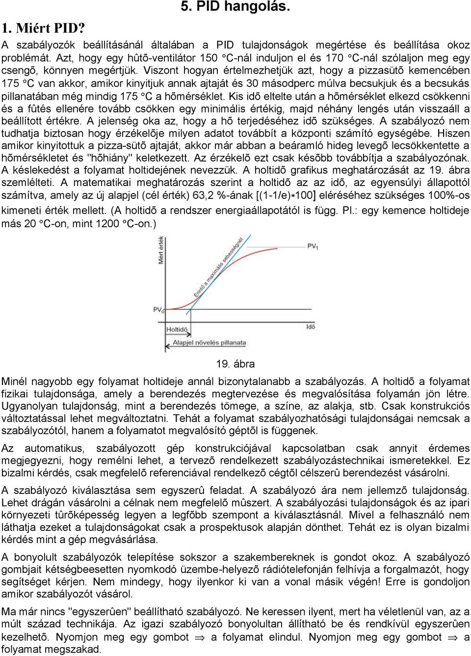 Viszont hogyan értelmezhetjük azt, hogy a pizzasütõ kemencében 175 C van akkor, amikor kinyitjuk annak ajtaját és 30 másodperc múlva becsukjuk és a becsukás pillanatában még mindig 175 C a