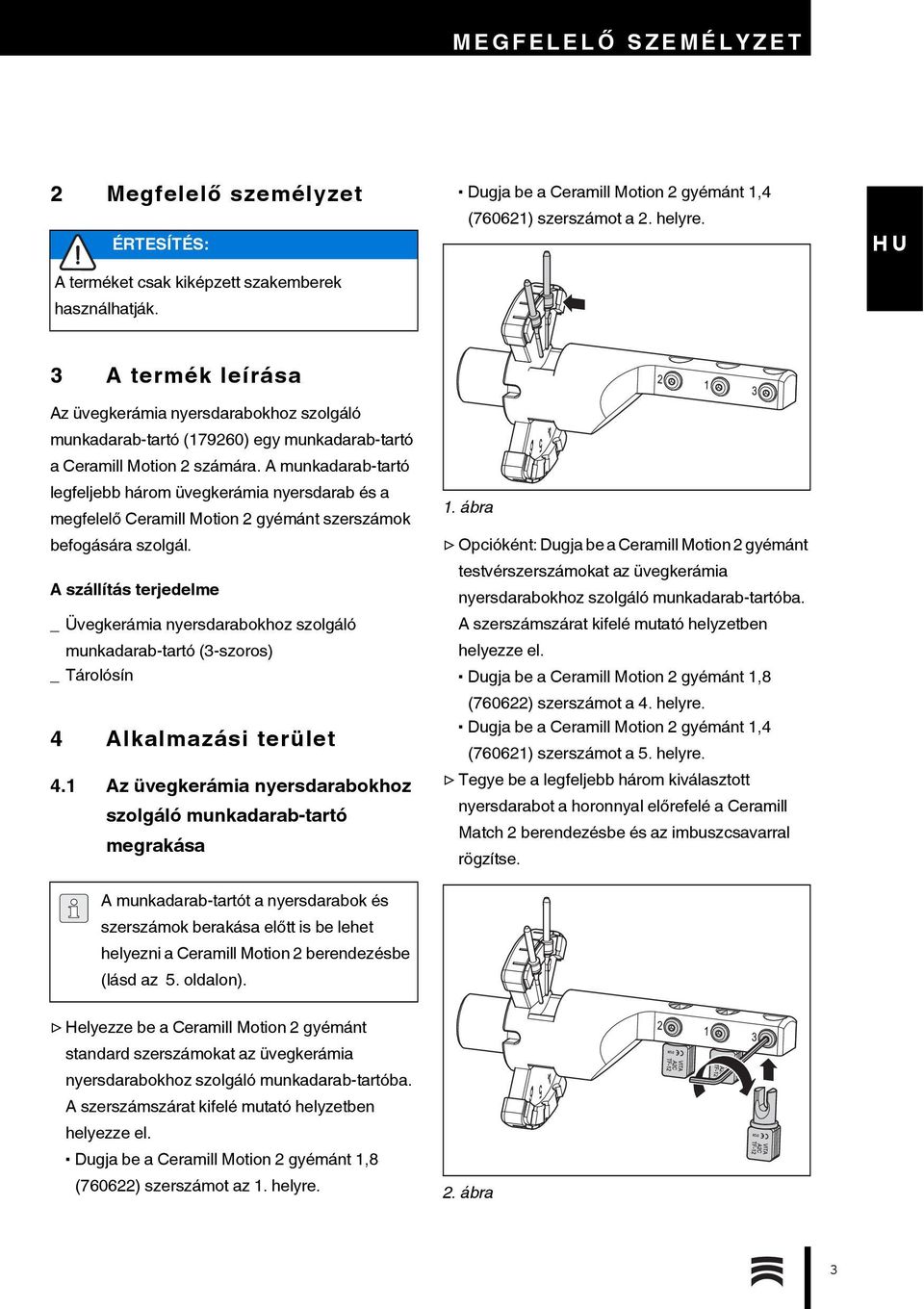 A munkadarab-tartó legfeljebb három üvegkerámia nyersdarab és a megfelelő Ceramill Motion 2 gyémánt szerszámok befogására szolgál.