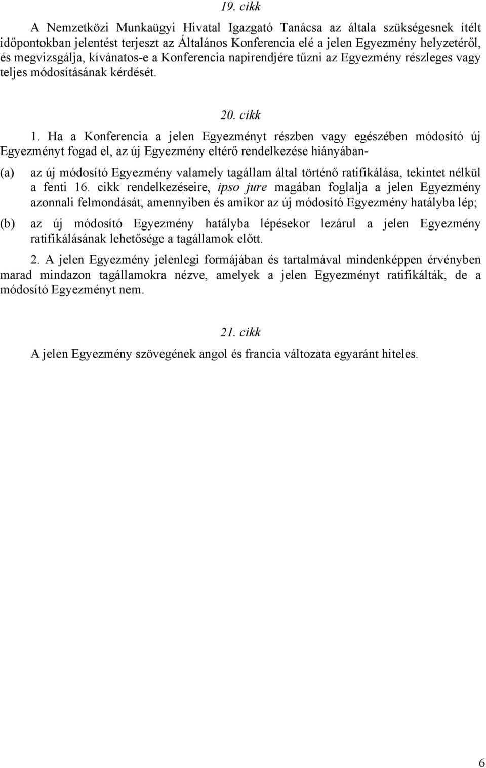 Ha a Konferencia a jelen Egyezményt részben vagy egészében módosító új Egyezményt fogad el, az új Egyezmény eltérő rendelkezése hiányában- (a) az új módosító Egyezmény valamely tagállam által történő