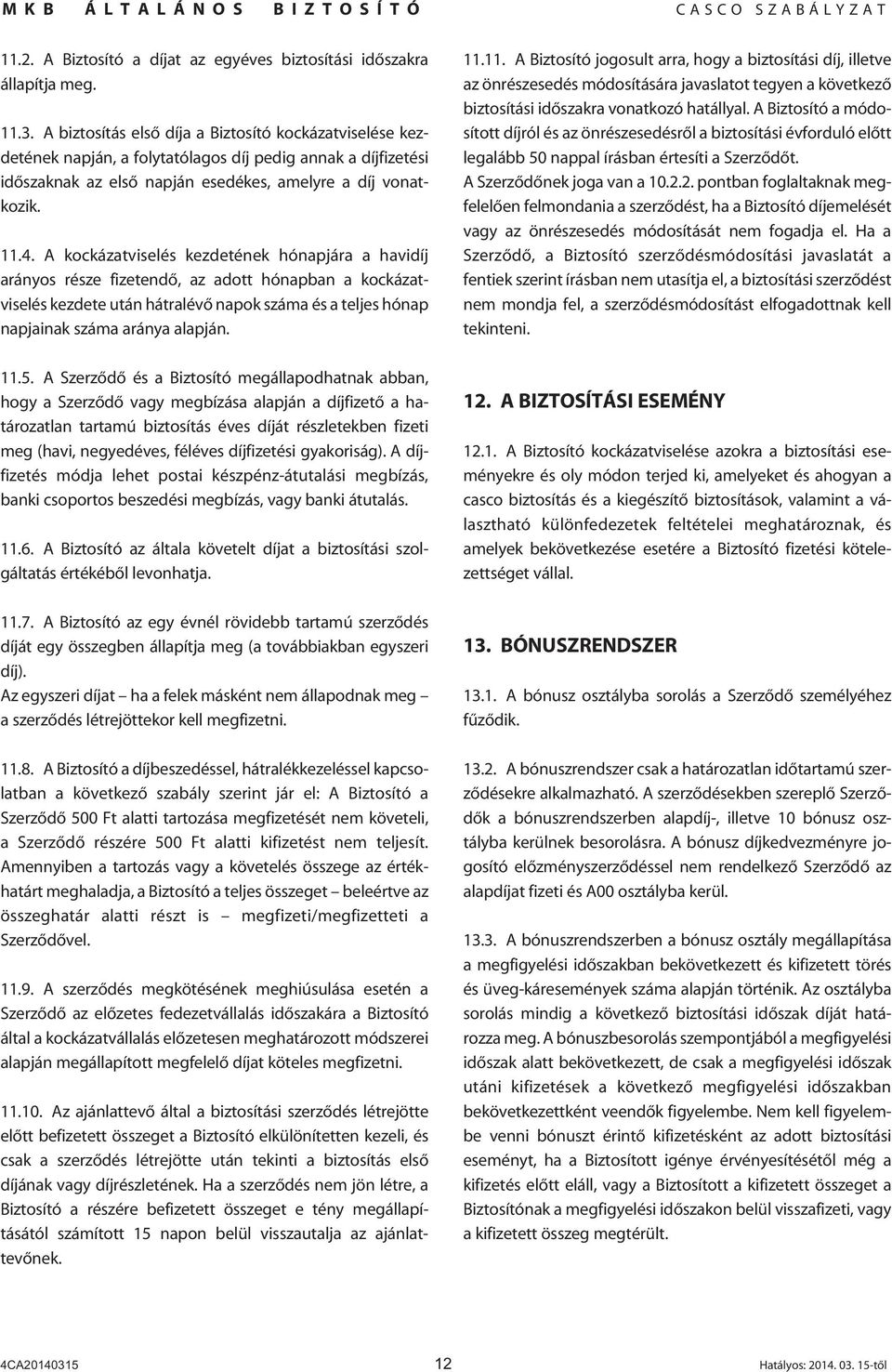 A kockázatviselés kezdetének hónapjára a havidíj arányos része fizetendô, az adott hónapban a kockázatviselés kezdete után hátralévô napok száma és a teljes hónap napjainak száma aránya alapján. 11.5.