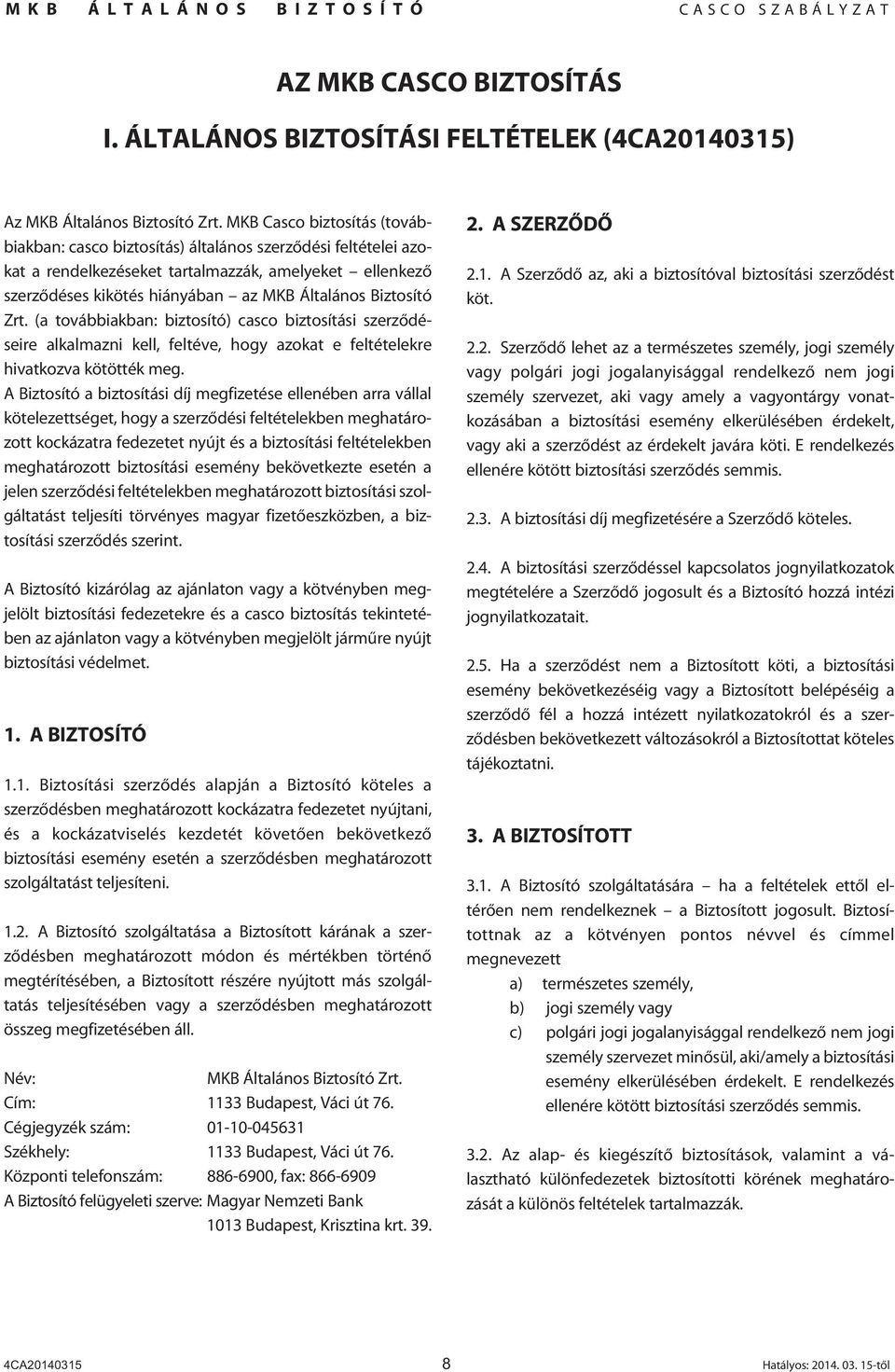 Biztosító Zrt. (a továbbiakban: biztosító) casco biztosítási szerzôdéseire alkalmazni kell, feltéve, hogy azokat e feltételekre hivatkozva kötötték meg.