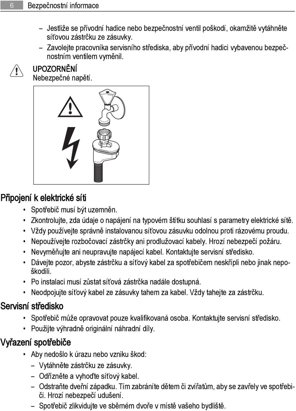 Zkontrolujte, zda údaje o napájení na typovém štítku souhlasí s parametry elektrické sítě. Vždy používejte správně instalovanou síťovou zásuvku odolnou proti rázovému proudu.