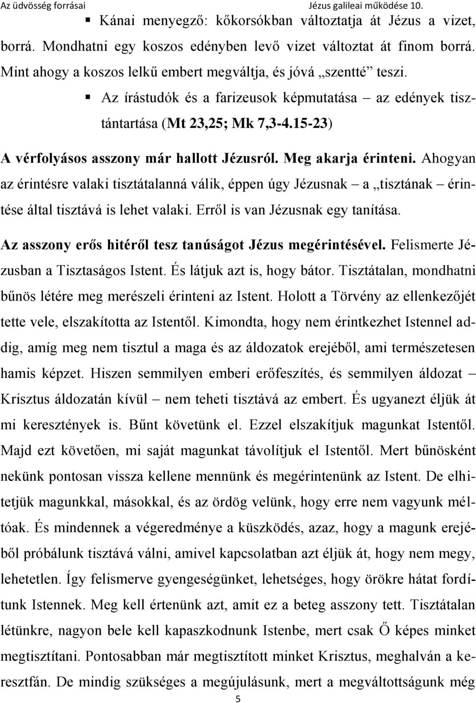 Ahogyan az érintésre valaki tisztátalanná válik, éppen úgy Jézusnak a tisztának érintése által tisztává is lehet valaki. Erről is van Jézusnak egy tanítása.