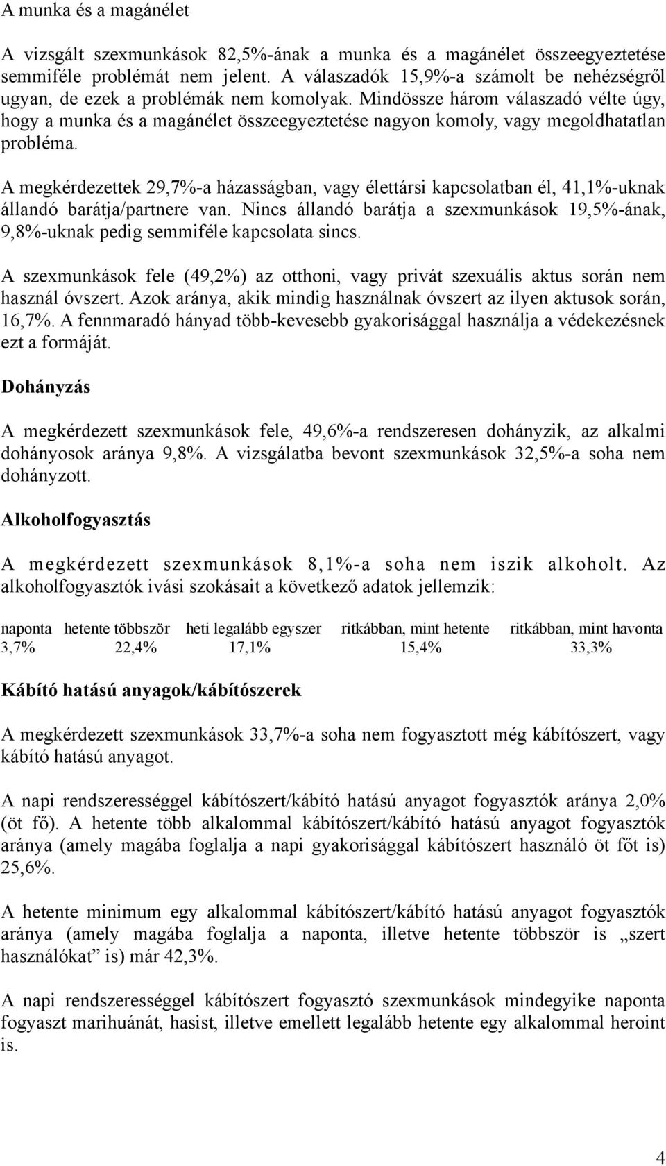 Mindössze három válaszadó vélte úgy, hogy a munka és a magánélet összeegyeztetése nagyon komoly, vagy megoldhatatlan probléma.