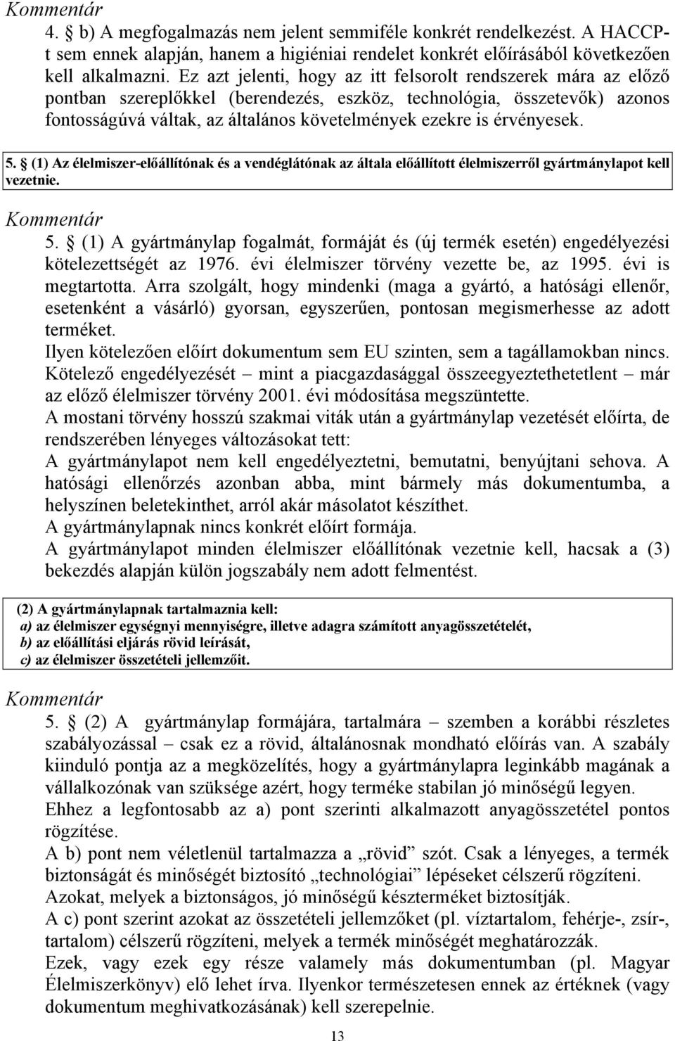 érvényesek. 5. (1) Az élelmiszer-előállítónak és a vendéglátónak az általa előállított élelmiszerről gyártmánylapot kell vezetnie. 5. (1) A gyártmánylap fogalmát, formáját és (új termék esetén) engedélyezési kötelezettségét az 1976.