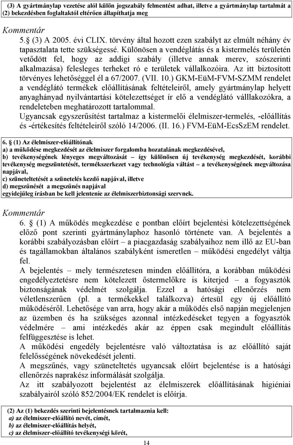 Különösen a vendéglátás és a kistermelés területén vetődött fel, hogy az addigi szabály (illetve annak merev, szószerinti alkalmazása) felesleges terheket ró e területek vállalkozóira.