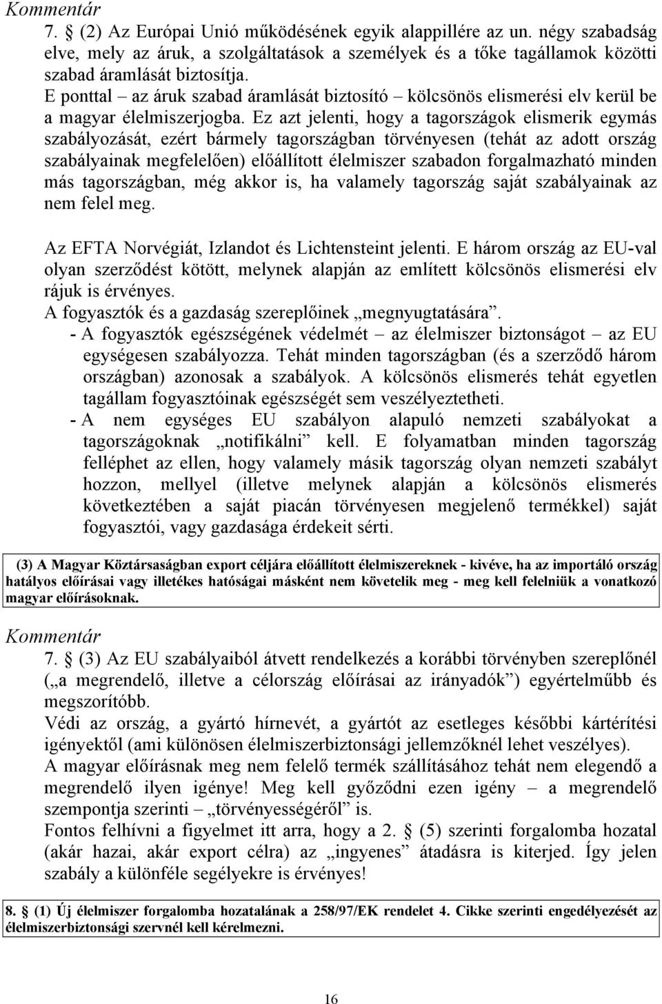 Ez azt jelenti, hogy a tagországok elismerik egymás szabályozását, ezért bármely tagországban törvényesen (tehát az adott ország szabályainak megfelelően) előállított élelmiszer szabadon