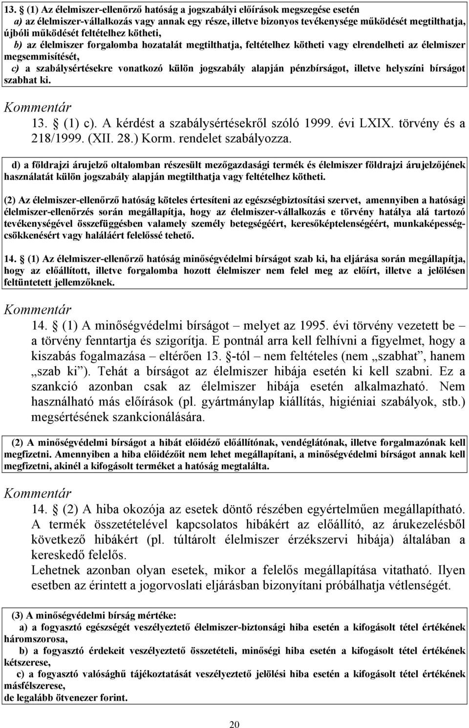 jogszabály alapján pénzbírságot, illetve helyszíni bírságot szabhat ki. 13. (1) c). A kérdést a szabálysértésekről szóló 1999. évi LXIX. törvény és a 218/1999. (XII. 28.) Korm. rendelet szabályozza.