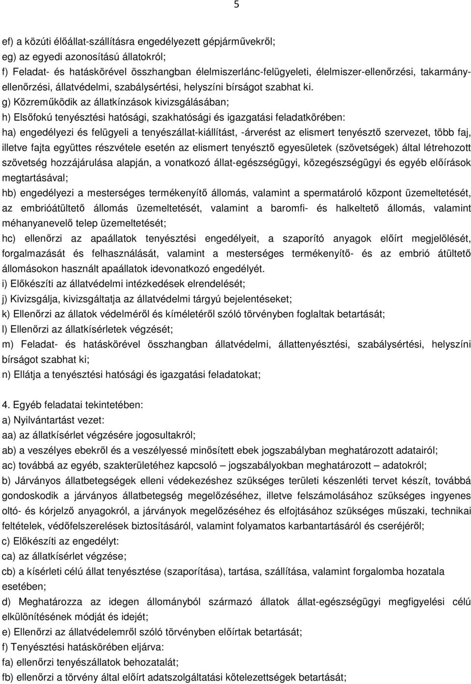 g) Közreműködik az állatkínzások kivizsgálásában; h) Elsőfokú tenyésztési hatósági, szakhatósági és igazgatási feladatkörében: ha) engedélyezi és felügyeli a tenyészállat-kiállítást, -árverést az