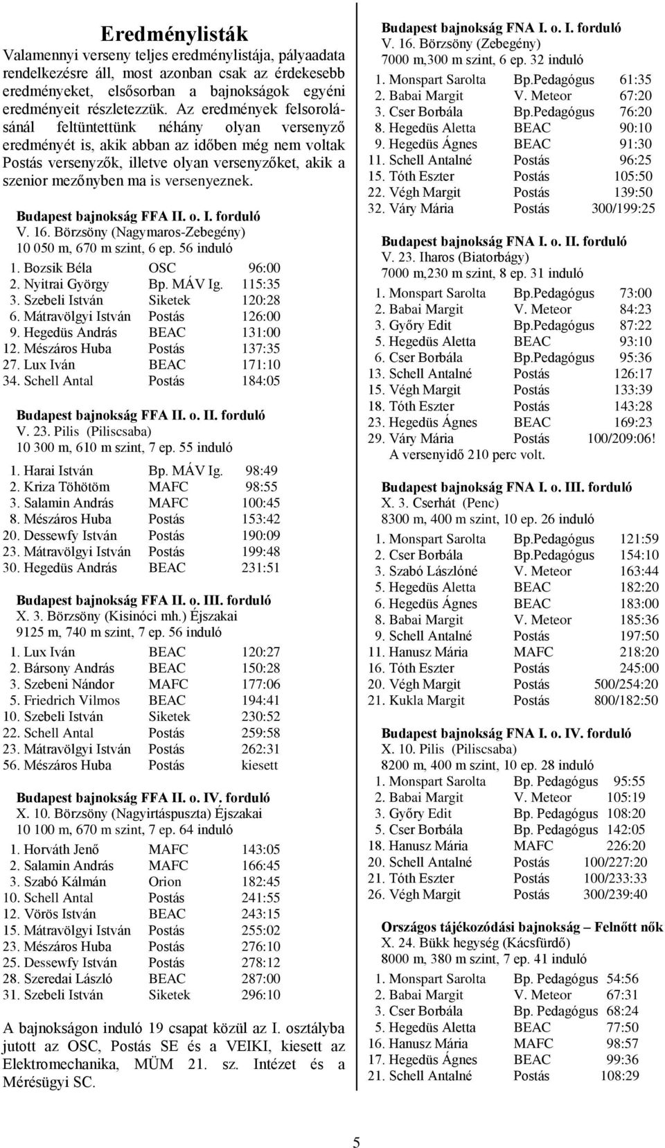 versenyeznek. Budapest bajnokság FFA II. o. I. forduló V. 16. Börzsöny (Nagymaros-Zebegény) 10 00 m, 670 m szint, 6 ep. 6 induló 1. Bozsik Béla OSC 96:00 2. Nyitrai György Bp. MÁV Ig. 11:3 3.