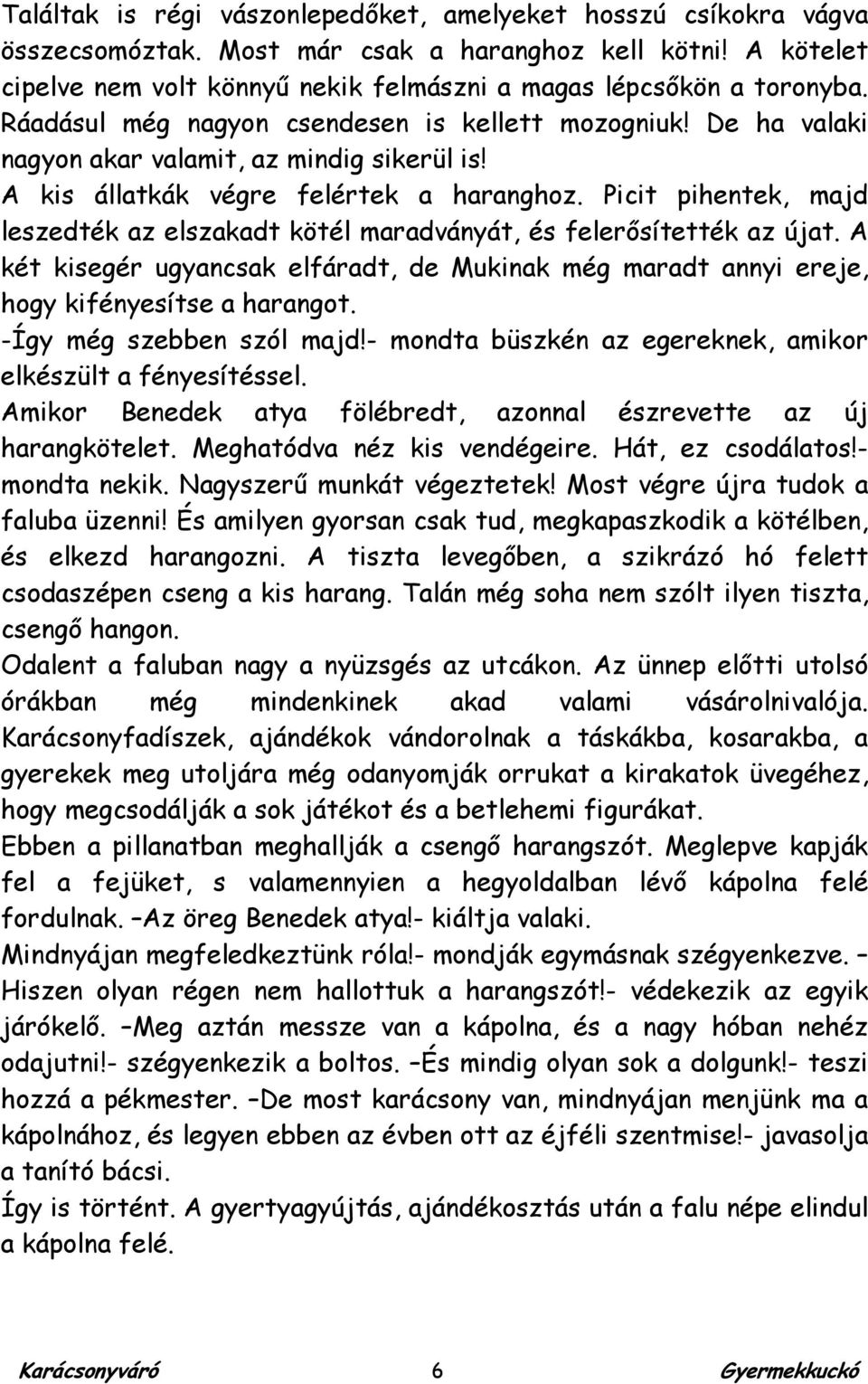 Picit pihentek, majd leszedték az elszakadt kötél maradványát, és felerősítették az újat. A két kisegér ugyancsak elfáradt, de Mukinak még maradt annyi ereje, hogy kifényesítse a harangot.