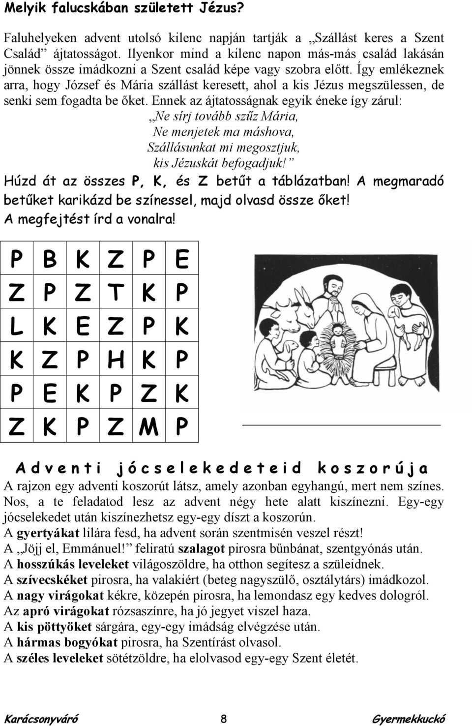 Így emlékeznek arra, hogy József és Mária szállást keresett, ahol a kis Jézus megszülessen, de senki sem fogadta be őket.