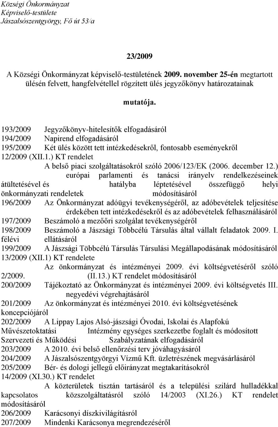 193/2009 Jegyzőkönyv-hitelesítők elfogadásáról 194/2009 Napirend elfogadásáról 195/2009 Két ülés között tett intézkedésekről, fontosabb eseményekről 12/2009 (XII.1.) KT rendelet A belső piaci szolgáltatásokról szóló 2006/123/EK (2006.