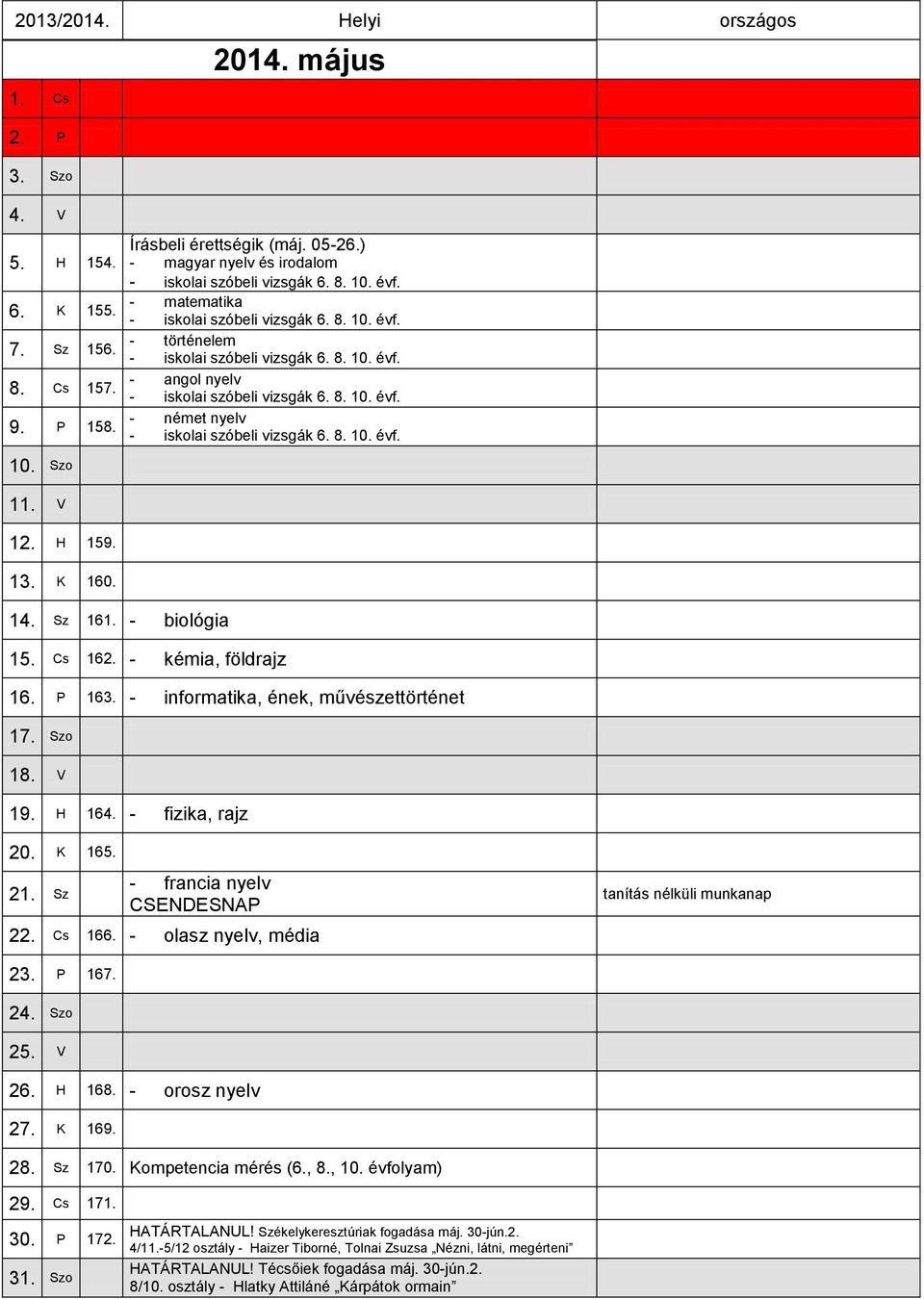 8. 10. évf. 10. Szo 11. V 12. H 159. 13. K 160. 14. Sz 161. - biológia 15. Cs 162. - kémia, földrajz 16. P 163. - informatika, ének, művészettörténet 17. Szo 18. V 19. H 164. - fizika, rajz 20. K 165.