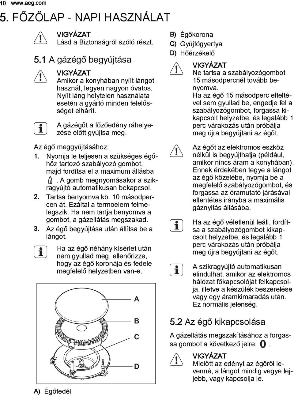 Nyomja le teljesen a szükséges égőhöz tartozó szabályozó gombot, majd fordítsa el a maximum állásba. A gomb megnyomásakor a szikragyújtó automatikusan bekapcsol. 2. Tartsa benyomva kb.