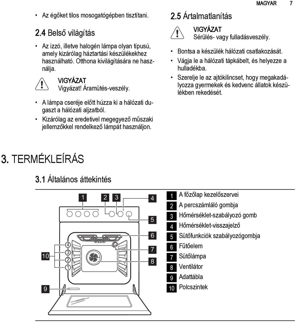 5 Ártalmatlanítás Sérülés- vagy fulladásveszély. MAGYAR 7 Bontsa a készülék hálózati csatlakozását. Vágja le a hálózati tápkábelt, és helyezze a hulladékba.