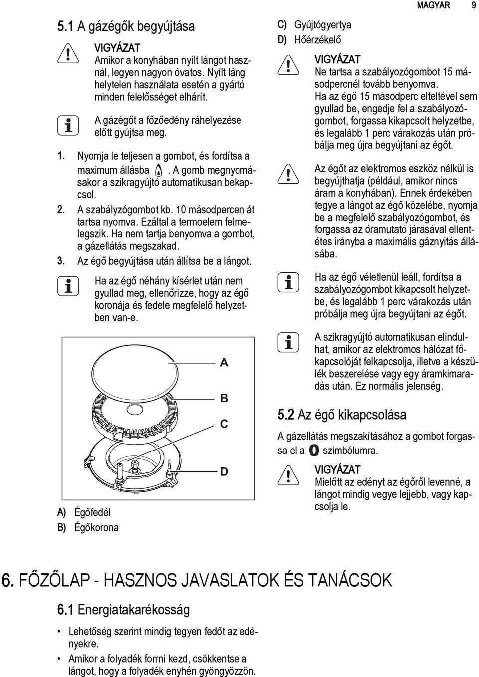 A szabályzógombot kb. 10 másodpercen át tartsa nyomva. Ezáltal a termoelem felmelegszik. Ha nem tartja benyomva a gombot, a gázellátás megszakad. 3. Az égő begyújtása után állítsa be a lángot.