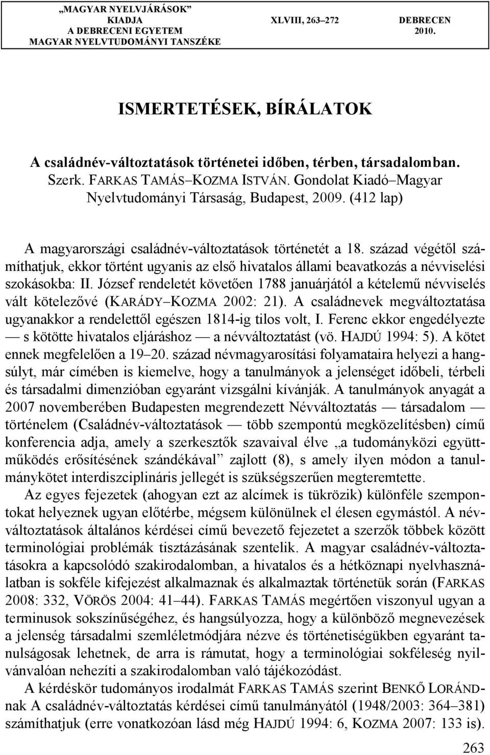 század végétől számíthatjuk, ekkor történt ugyanis az első hivatalos állami beavatkozás a névviselési szokásokba: II.