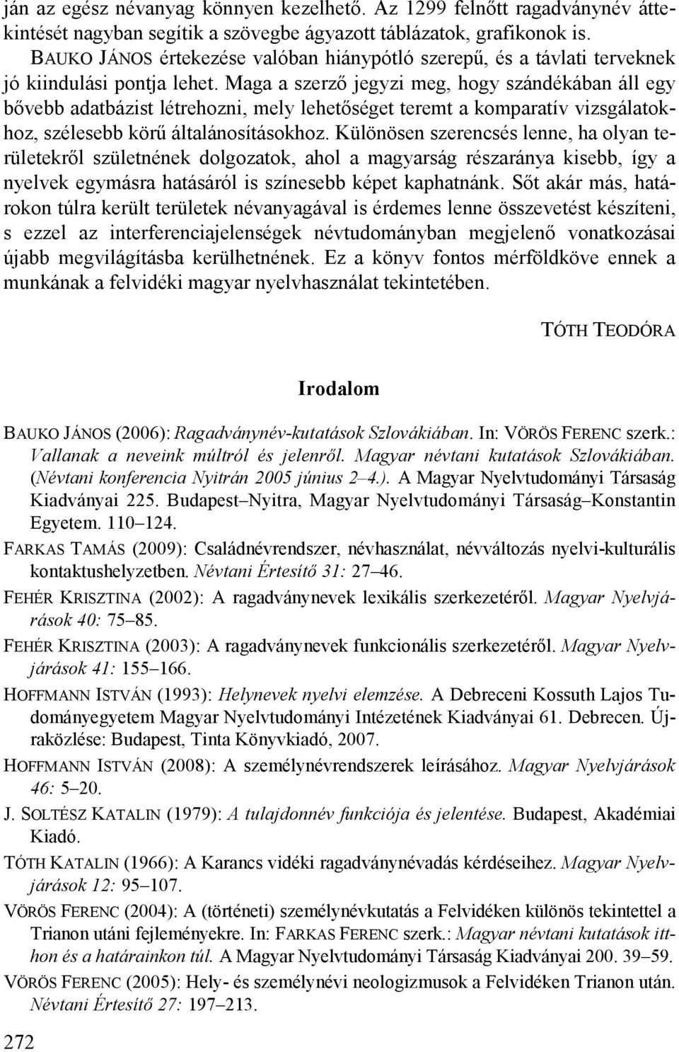 Maga a szerző jegyzi meg, hogy szándékában áll egy bővebb adatbázist létrehozni, mely lehetőséget teremt a komparatív vizsgálatokhoz, szélesebb körű általánosításokhoz.