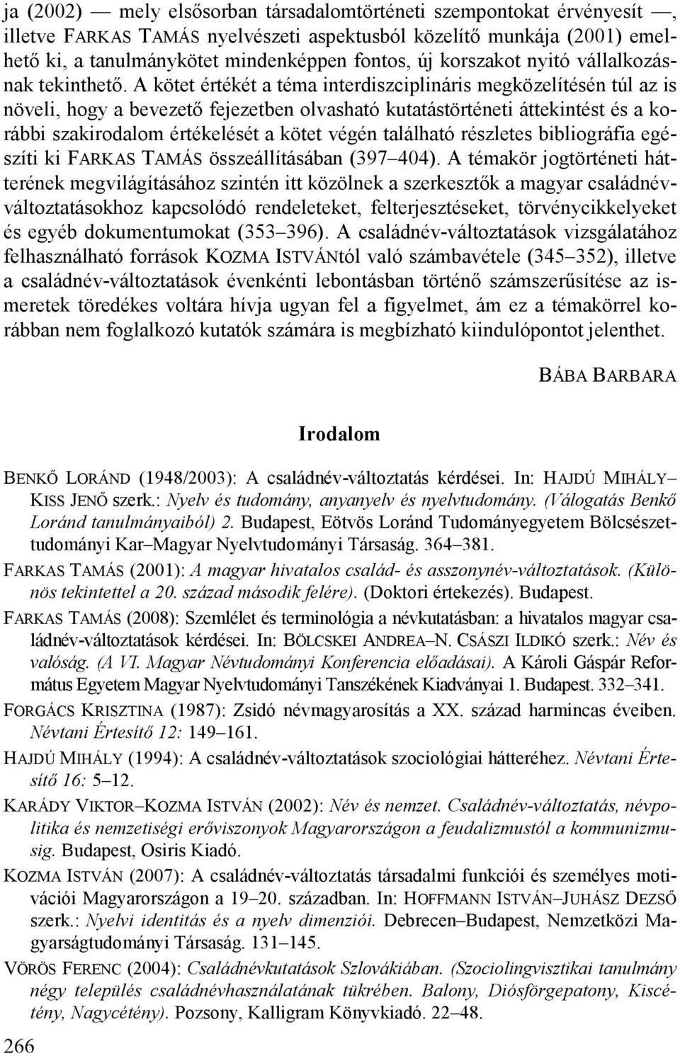 A kötet értékét a téma interdiszciplináris megközelítésén túl az is növeli, hogy a bevezető fejezetben olvasható kutatástörténeti áttekintést és a korábbi szakirodalom értékelését a kötet végén