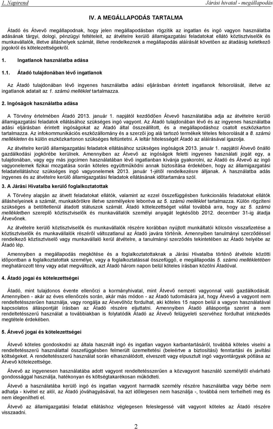 kötelezettségekről. 1. Ingatlanok használatba adása 1.1. Átadó tulajdonában lévő ingatlanok Az Átadó tulajdonában lévő ingyenes használatba adási eljárásban érintett ingatlanok felsorolását, illetve az ingatlanok adatait az 1.