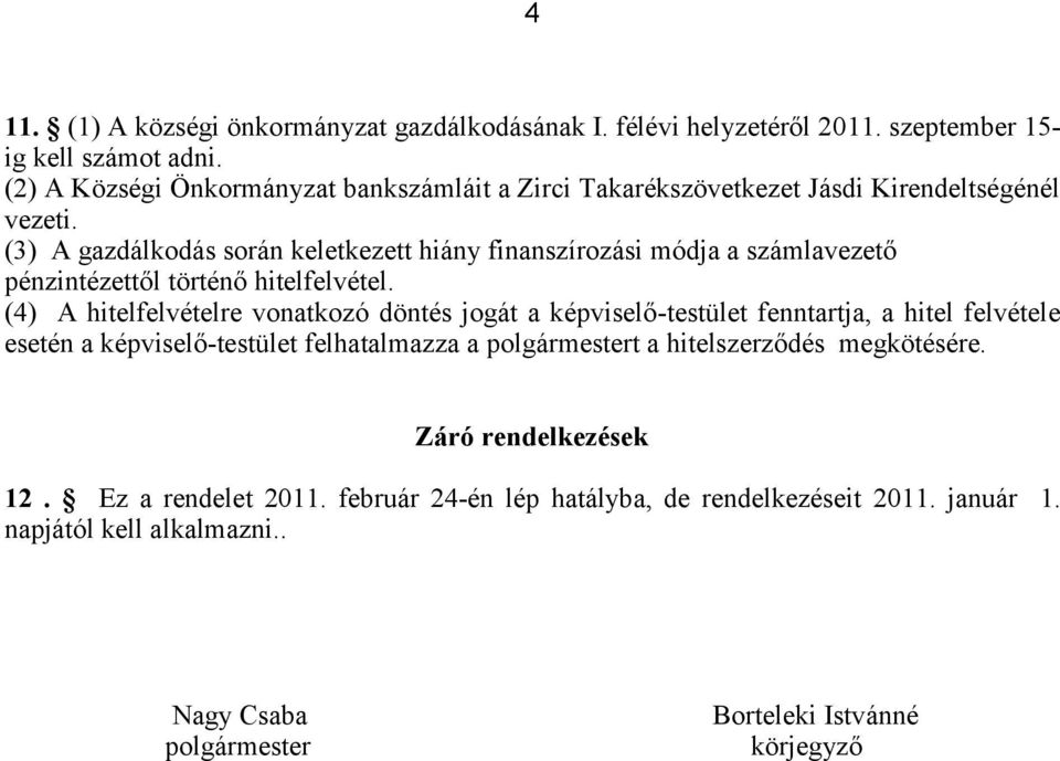 (3) A gazdálkodás során keletkezett hiány finanszírozási módja a számlavezető pénzintézettől történő hitelfelvétel.