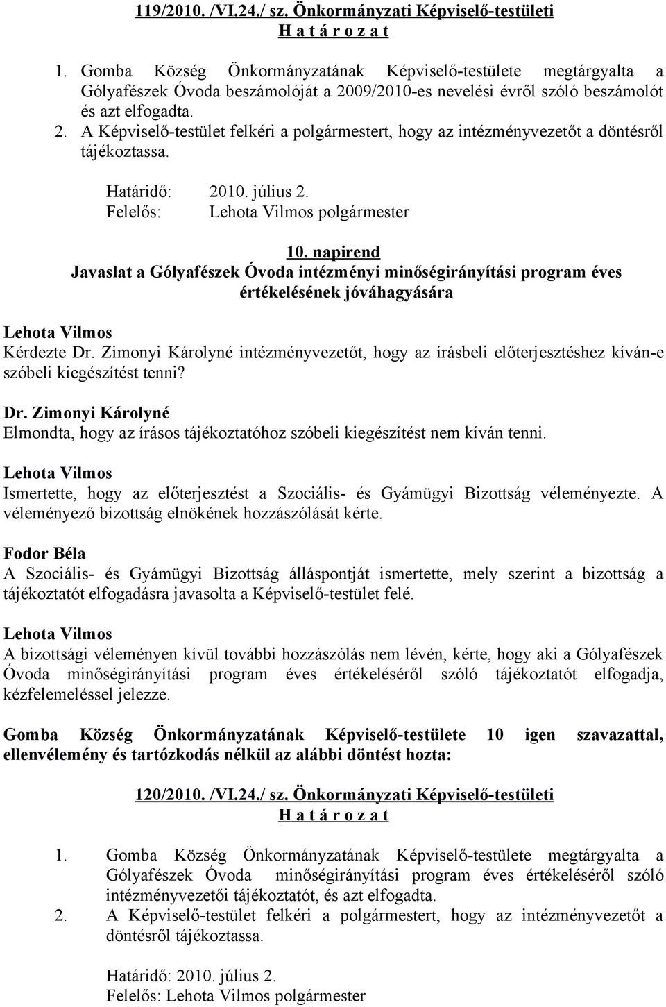 Határidő: 2010. július 2. Felelős: polgármester 10. napirend Javaslat a Gólyafészek Óvoda intézményi minőségirányítási program éves értékelésének jóváhagyására Kérdezte Dr.