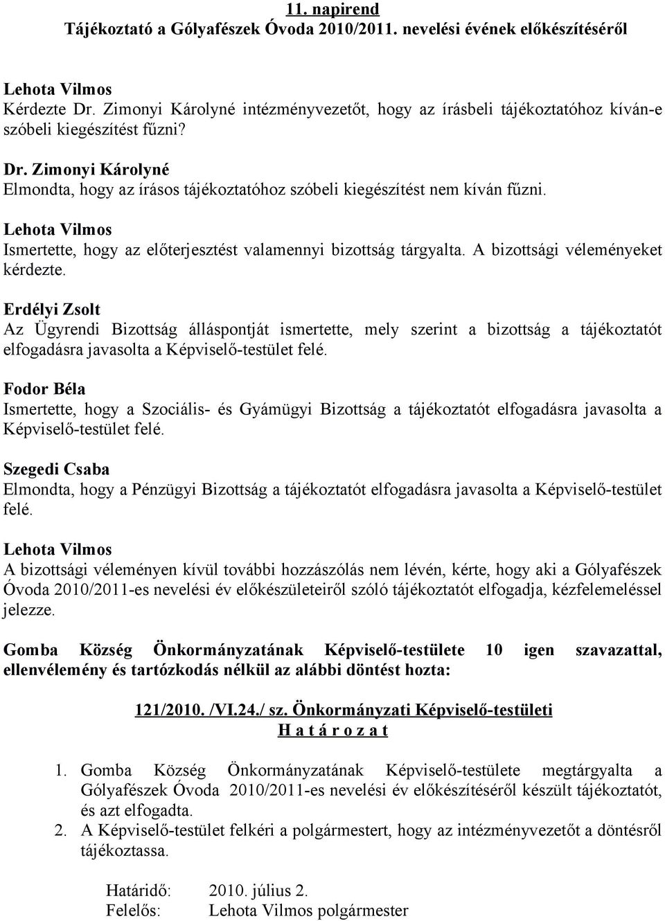 Zimonyi Károlyné Elmondta, hogy az írásos tájékoztatóhoz szóbeli kiegészítést nem kíván fűzni. Ismertette, hogy az előterjesztést valamennyi bizottság tárgyalta. A bizottsági véleményeket kérdezte.