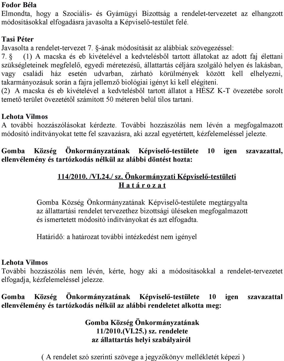 (1) A macska és eb kivételével a kedvtelésből tartott állatokat az adott faj élettani szükségleteinek megfelelő, egyedi méretezésű, állattartás céljára szolgáló helyen és lakásban, vagy családi ház