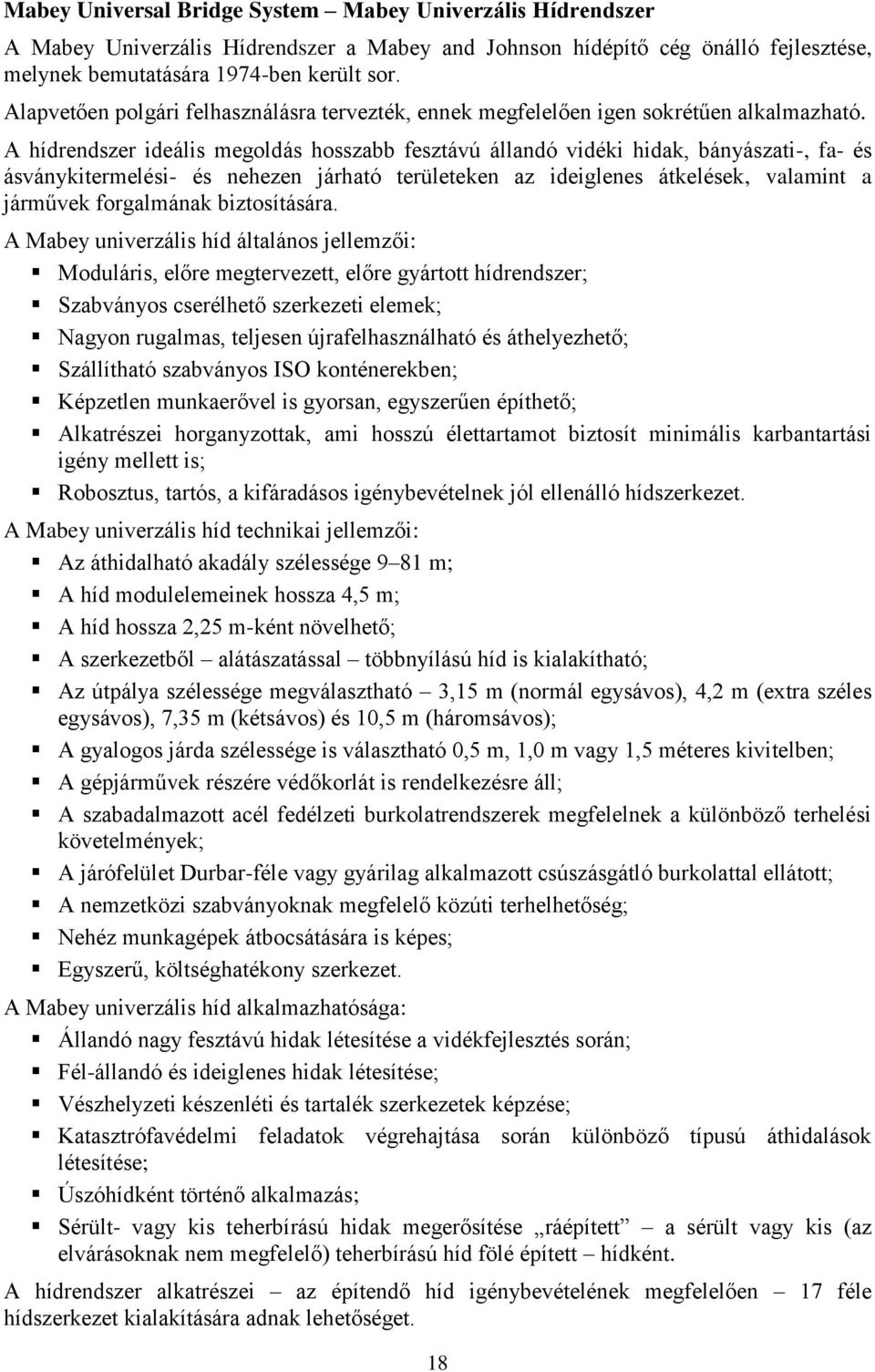 A hídrendszer ideális megoldás hosszabb fesztávú állandó vidéki hidak, bányászati-, fa- és ásványkitermelési- és nehezen járható területeken az ideiglenes átkelések, valamint a járművek forgalmának