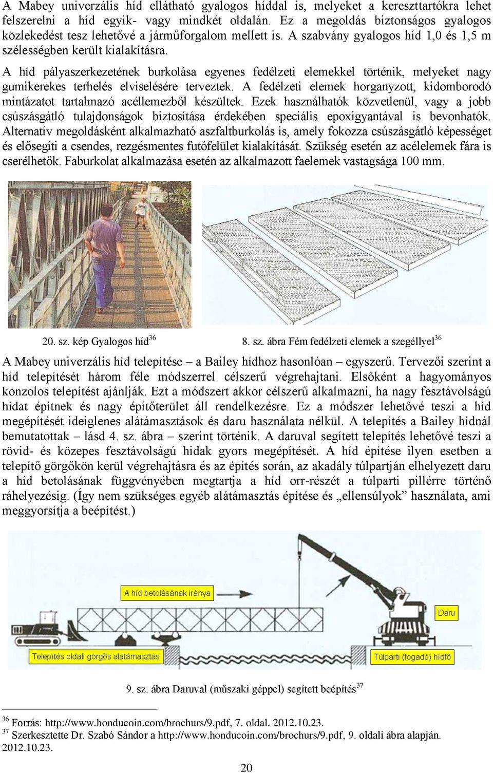 A híd pályaszerkezetének burkolása egyenes fedélzeti elemekkel történik, melyeket nagy gumikerekes terhelés elviselésére terveztek.