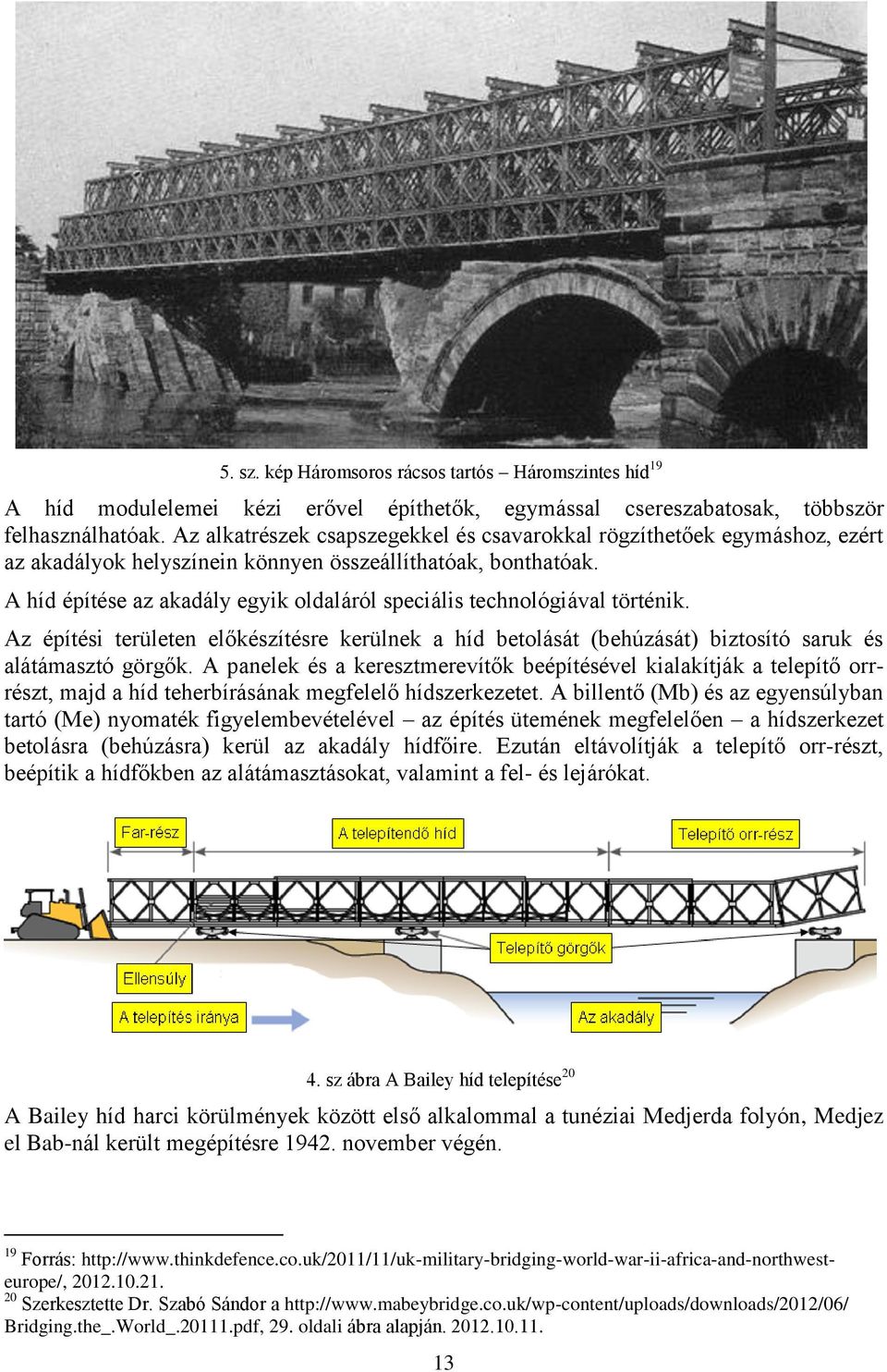 A híd építése az akadály egyik oldaláról speciális technológiával történik. Az építési területen előkészítésre kerülnek a híd betolását (behúzását) biztosító saruk és alátámasztó görgők.