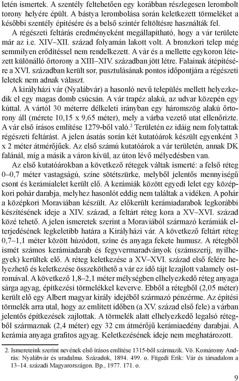 A régészeti feltárás eredményeként megállapítható, hogy a vár területe már az i.e. XIV XII. század folyamán lakott volt. A bronzkori telep még semmilyen erődítéssel nem rendelkezett.