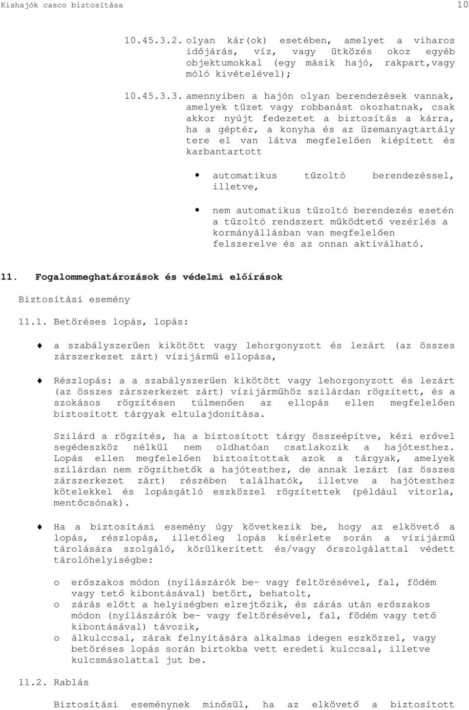 3. amennyiben a hajón olyan berendezések vannak, amelyek tüzet vagy robbanást okozhatnak, csak akkor nyújt fedezetet a biztosítás a kárra, ha a géptér, a konyha és az üzemanyagtartály tere el van