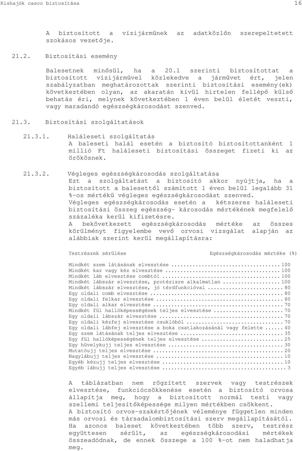 fellép küls behatás éri, melynek következtében 1 éven belül életét veszti, vagy maradandó egészségkárosodást szenved. 21.3. Biztosítási szolgáltatások 21.3.1. Haláleseti szolgáltatás A baleseti halál esetén a biztosító biztosítottanként 1 millió Ft haláleseti biztosítási összeget fizeti ki az örökösnek.