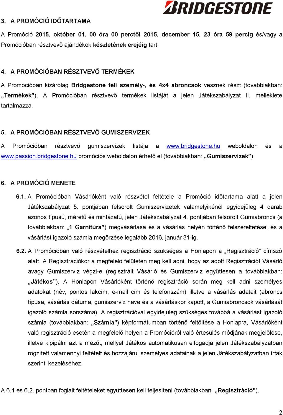 A Promócióban résztvevő termékek listáját a jelen Játékszabályzat II. melléklete tartalmazza. 5. A PROMÓCIÓBAN RÉSZTVEVŐ GUMISZERVIZEK A Promócióban résztvevő gumiszervizek listája a www.bridgestone.