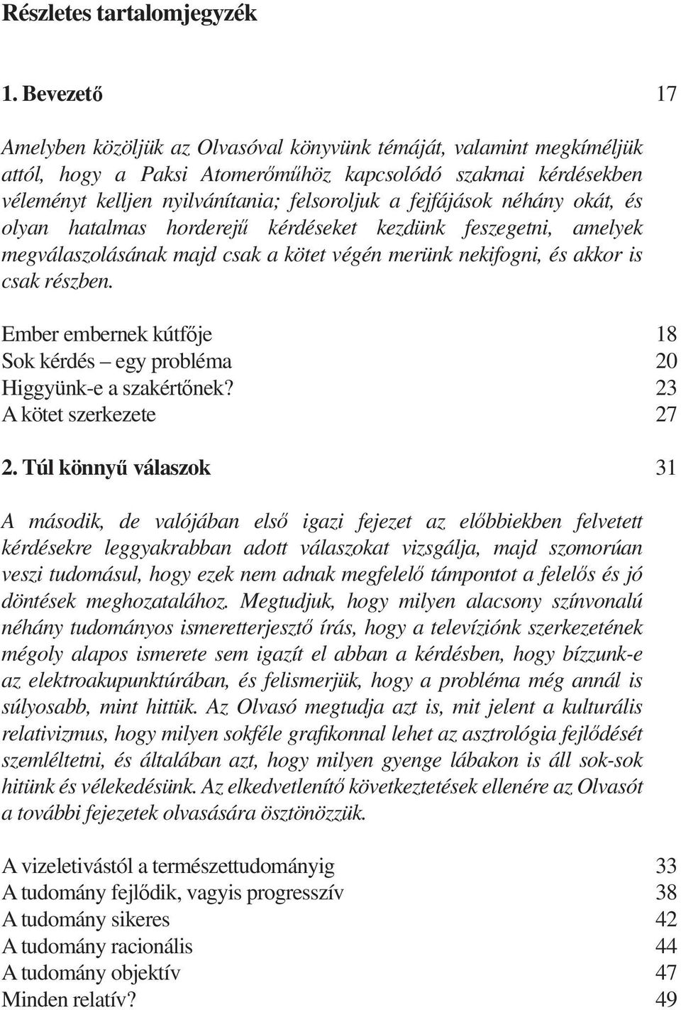 fejfájások néhány okát, és olyan hatalmas horderejű kérdéseket kezdünk feszegetni, amelyek megválaszolásának majd csak a kötet végén merünk nekifogni, és akkor is csak részben.