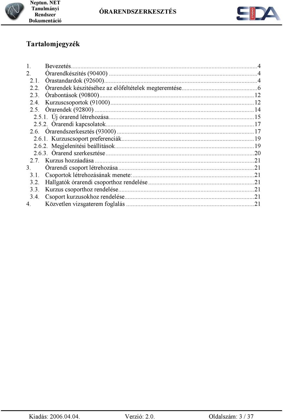 ..19 2.6.3. Órarend szerkesztése...20 2.7. Kurzus hozzáadása...21 3. Órarendi csoport létrehozása...21 3.1. Csoportok létrehozásának menete:...21 3.2. Hallgatók órarendi csoporthoz rendelése...21 3.3. Kurzus csoporthoz rendelése.