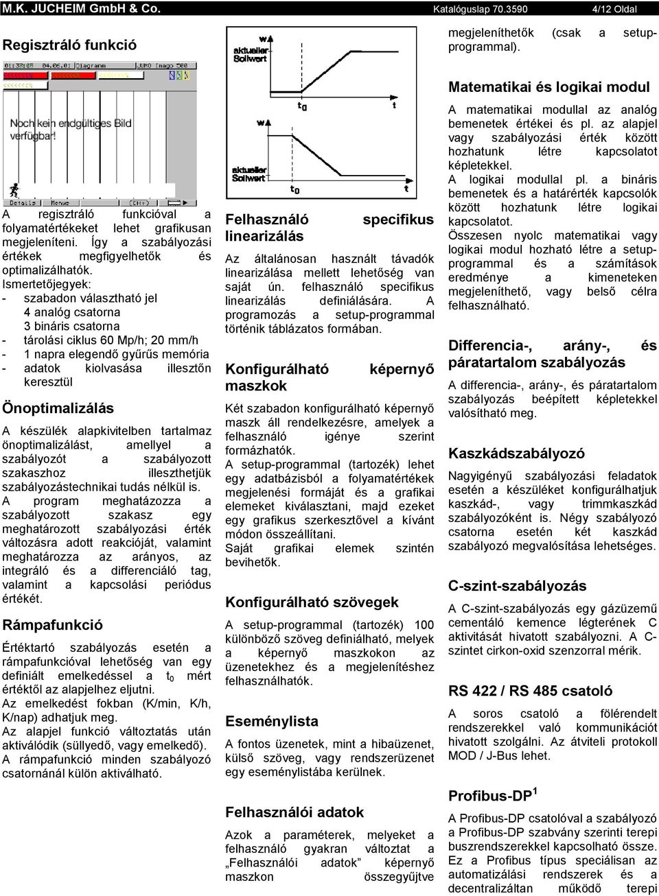 Ismertetőjegyek: - szabadon választható jel 4 analóg csatorna 3 bináris csatorna - tárolási ciklus 60 Mp/h; 20 mm/h - 1 napra elegendő gyűrűs memória - adatok kiolvasása illesztőn keresztül