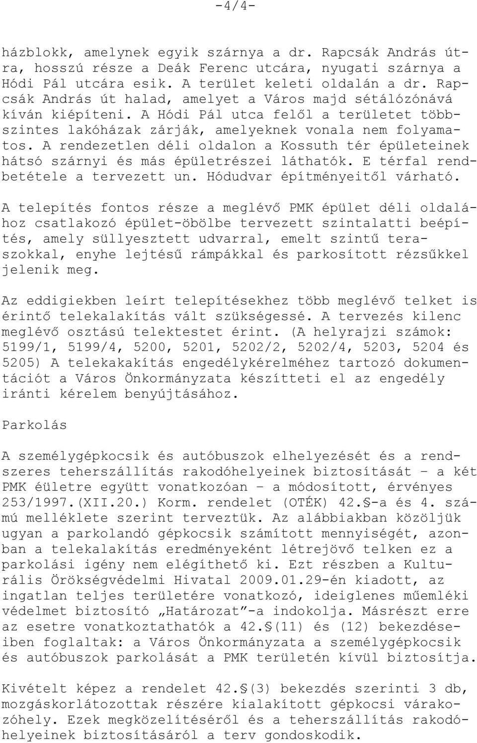 A rendezetlen déli oldalon a Kossuth tér épületeinek hátsó szárnyi és más épületrészei láthatók. E térfal rendbetétele a tervezett un. Hódudvar építményeitől várható.