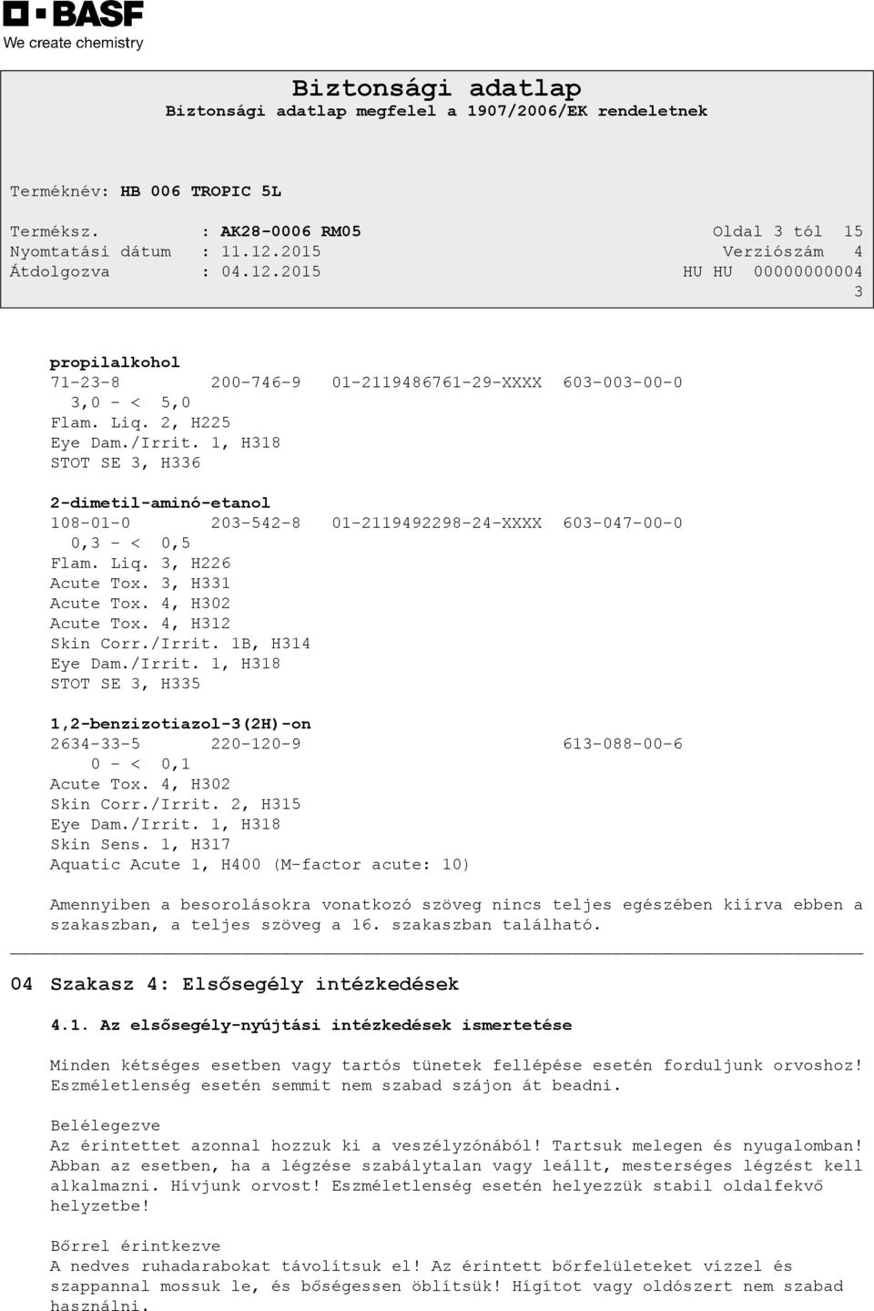 /Irrit. 1B, H314 Eye Dam./Irrit. 1, H318 STOT SE 3, H335 1,2-benzizotiazol-3(2H)-on 2634-33-5 220-120-9 613-088-00-6 0 - < 0,1 Acute Tox. 4, H302 Skin Corr./Irrit. 2, H315 Eye Dam./Irrit. 1, H318 Skin Sens.