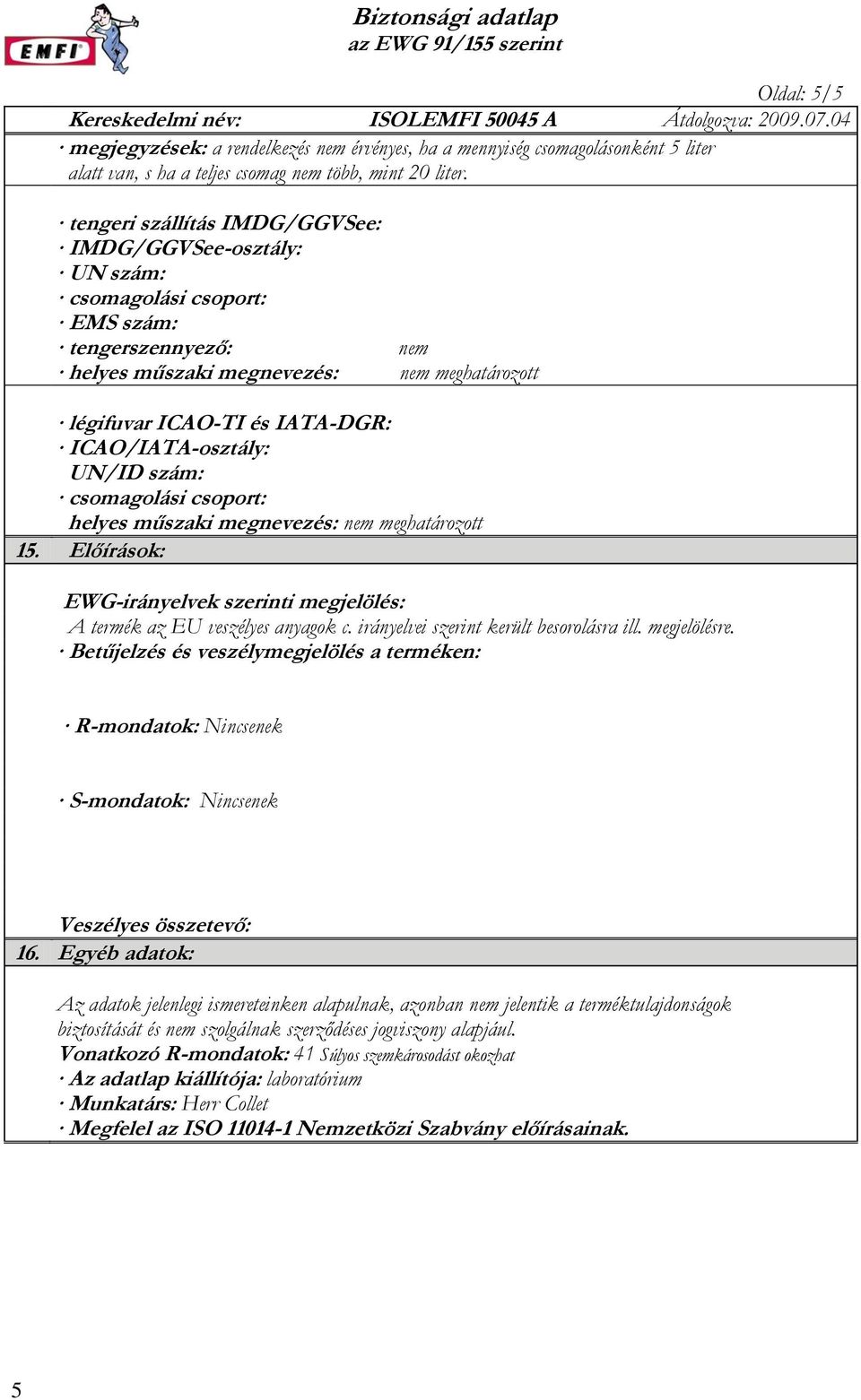 ICAO/IATA-osztály: UN/ID szám: csomagolási csoport: helyes műszaki megnevezés: nem meghatározott 15. Előírások: EWG-irányelvek szerinti megjelölés: A termék az EU veszélyes anyagok c.