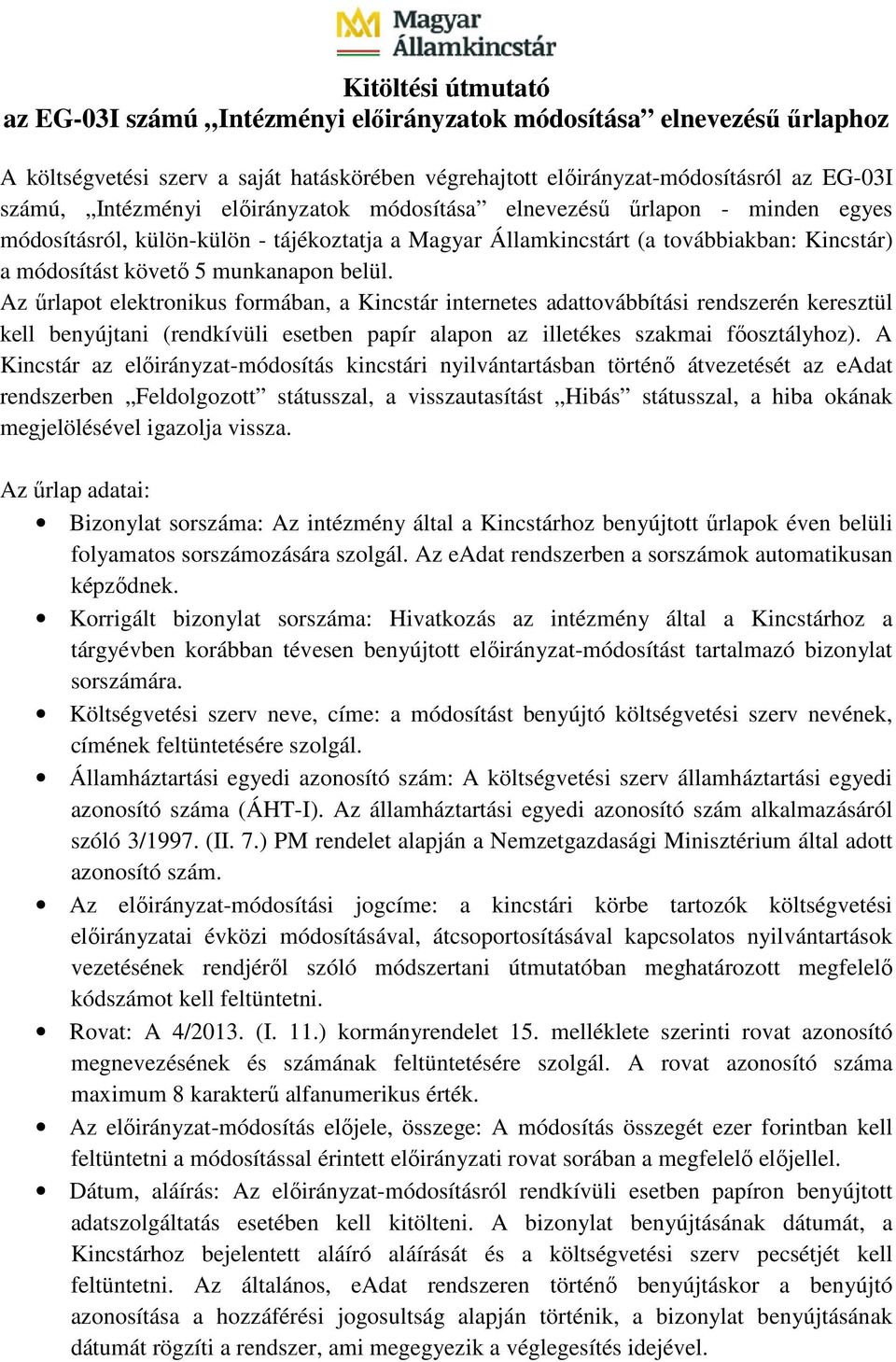 Az űrlapot elektronikus formában, a Kincstár internetes adattovábbítási rendszerén keresztül kell benyújtani (rendkívüli esetben papír alapon az illetékes szakmai főosztályhoz).