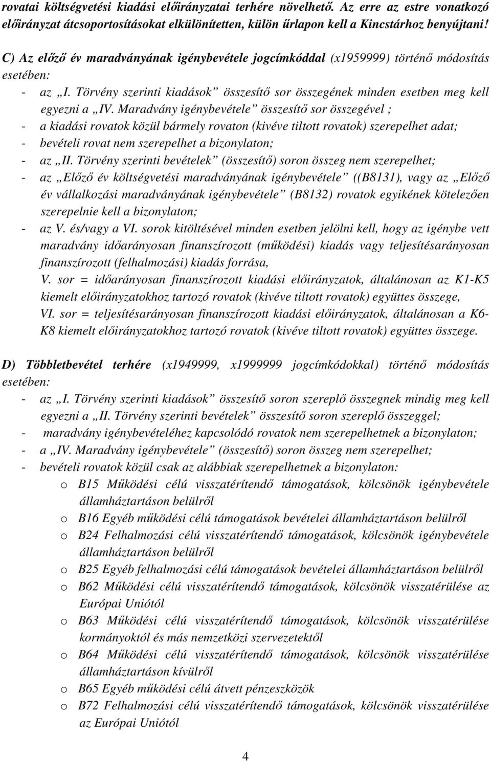 Maradvány igénybevétele összesítő sor összegével ; - a kiadási rovatok közül bármely rovaton (kivéve tiltott rovatok) szerepelhet adat; - bevételi rovat nem szerepelhet a bizonylaton; - az II.